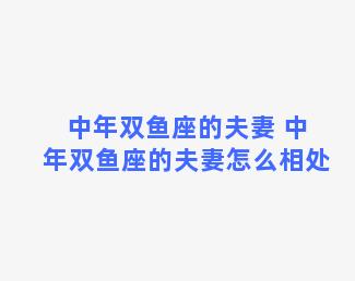 中年双鱼座的夫妻 中年双鱼座的夫妻怎么相处